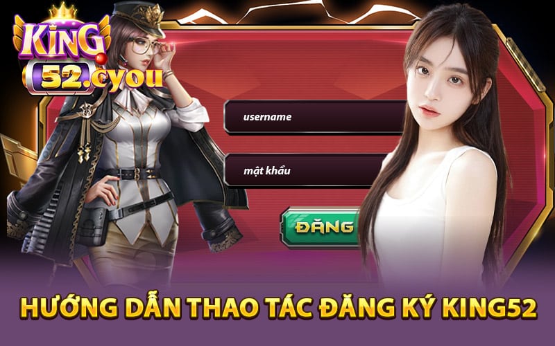 Hướng dẫn thao tác đăng ký King52 cụ thể